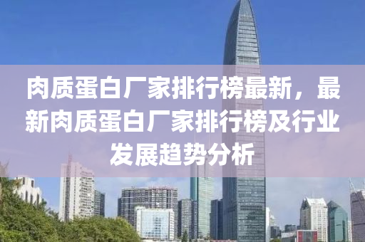 肉質蛋白廠家排行榜最新，最新肉質蛋白廠家排行榜及行業(yè)發(fā)展趨勢分析液壓動力機械,元件制造