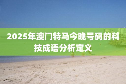 2025年澳門(mén)特馬今晚號(hào)碼的科技液壓動(dòng)力機(jī)械,元件制造成語(yǔ)分析定義