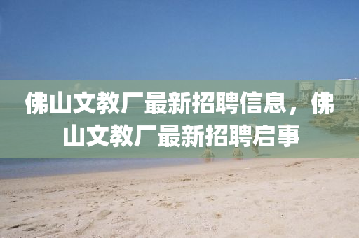 佛山文教廠最新招聘信息，佛山文教廠最新招聘啟事液壓動(dòng)力機(jī)械,元件制造