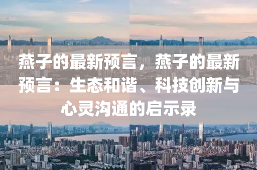 燕子的最新預(yù)言，燕子的最新預(yù)言：生態(tài)和諧液壓動(dòng)力機(jī)械,元件制造、科技創(chuàng)新與心靈溝通的啟示錄