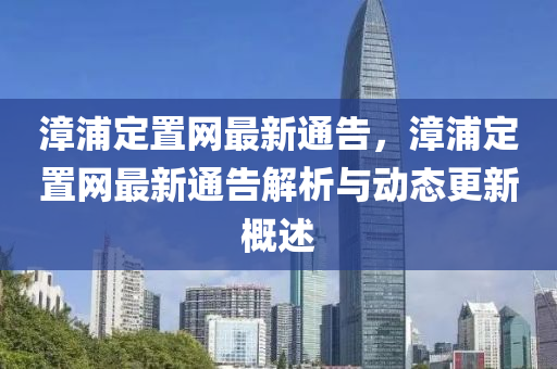 漳浦定置網(wǎng)最新通告，漳浦液壓動(dòng)力機(jī)械,元件制造定置網(wǎng)最新通告解析與動(dòng)態(tài)更新概述