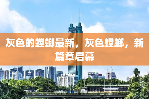 灰色的螳螂最新，灰液壓動(dòng)力機(jī)械,元件制造色螳螂，新篇章啟幕