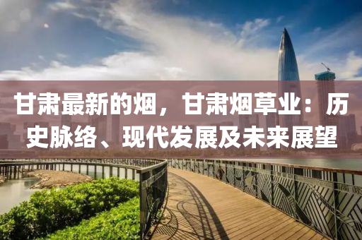 甘肅最新的煙，甘肅煙草業(yè)：歷史脈絡、現(xiàn)代發(fā)展及未來展望液壓動力機械,元件制造