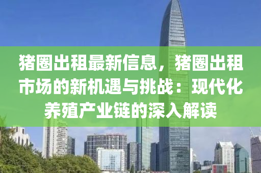豬圈出租最液壓動(dòng)力機(jī)械,元件制造新信息，豬圈出租市場(chǎng)的新機(jī)遇與挑戰(zhàn)：現(xiàn)代化養(yǎng)殖產(chǎn)業(yè)鏈的深入解讀