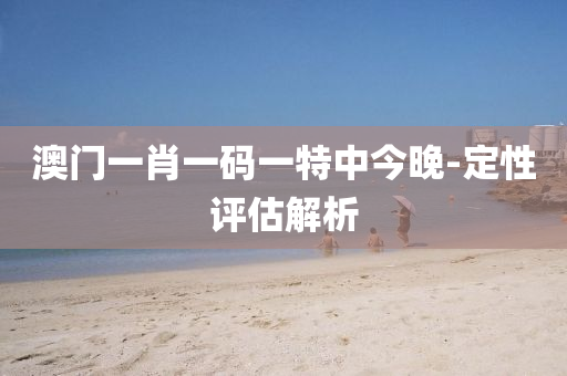 澳門一肖一碼一液壓動力機械,元件制造特中今晚-定性評估解析