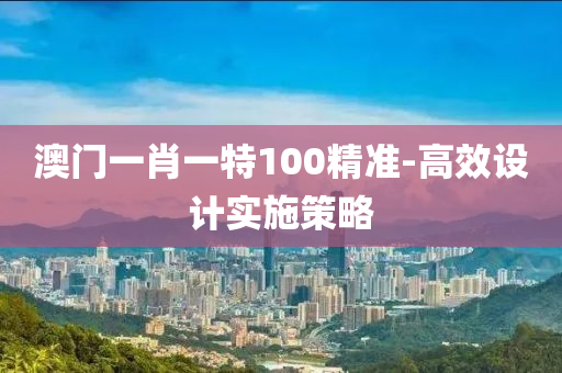 澳門一肖一特100精準(zhǔn)-高效設(shè)計(jì)實(shí)施策略液壓動(dòng)力機(jī)械,元件制造