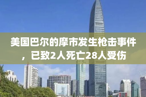 美液壓動力機械,元件制造國巴爾的摩市發(fā)生槍擊事件，已致2人死亡28人受傷