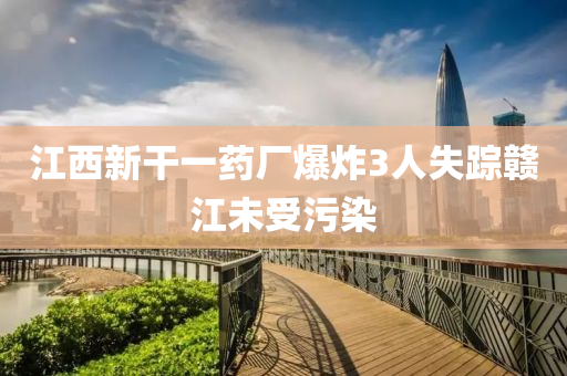 江西新干一藥廠爆炸3人失蹤贛江未受污染液壓動力機(jī)械,元件制造