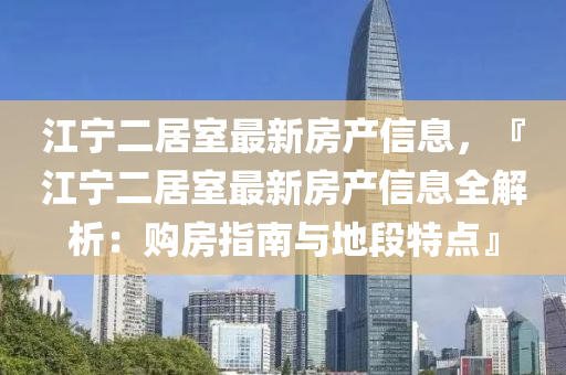 江寧二居室最新房產(chǎn)信息，『江寧二居室最新房產(chǎn)信息全解析：購房指南與地段特點(diǎn)』液壓動(dòng)力機(jī)械,元件制造