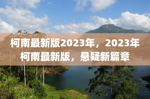 柯南最新版2023年，2023年柯南最新版，懸疑新篇章液壓動(dòng)力機(jī)械,元件制造