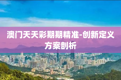 澳門(mén)天天彩期期精準(zhǔn)-創(chuàng)新定液壓動(dòng)力機(jī)械,元件制造義方案剖析