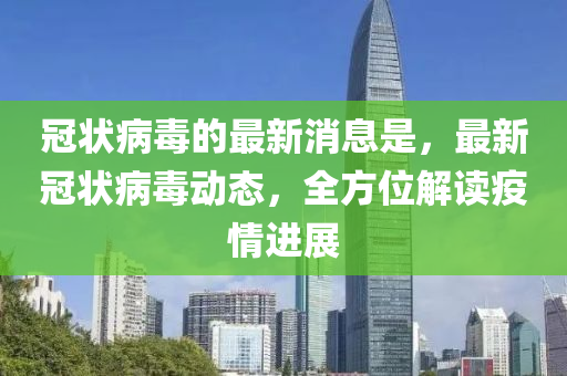 冠狀病毒的最新消息是，最新冠狀病毒動態(tài)，全方位解讀疫情進展液壓動力機械,元件制造