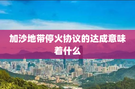 加沙地帶停火協(xié)議的達成意味著什么液壓動力機械,元件制造