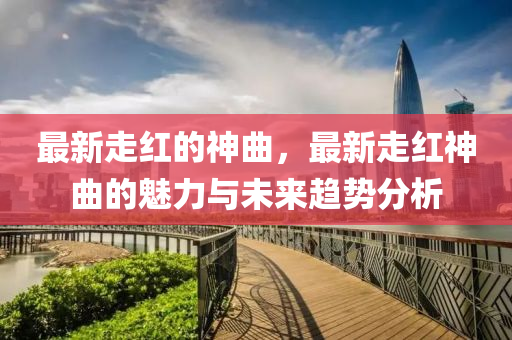 最新走紅的神曲，最新走紅神曲的魅力與未來趨勢(shì)分析液壓動(dòng)力機(jī)械,元件制造