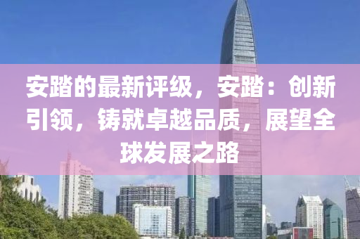 安踏的最新評(píng)級(jí)，安踏：創(chuàng)新引領(lǐng)，鑄就卓越品質(zhì)液壓動(dòng)力機(jī)械,元件制造，展望全球發(fā)展之路