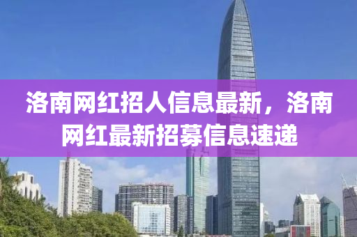 洛南網(wǎng)紅招人信息最新，洛南網(wǎng)紅最新招募信息速遞液壓動力機(jī)械,元件制造