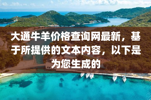 大通牛羊價(jià)格查詢網(wǎng)最新，基于所提供的文本內(nèi)容，以下是為您生成的液壓動(dòng)力機(jī)械,元件制造