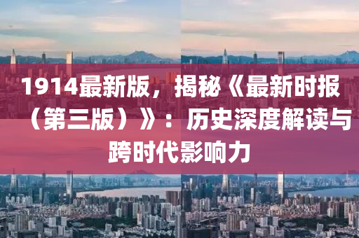 191液壓動(dòng)力機(jī)械,元件制造4最新版，揭秘《最新時(shí)報(bào)（第三版）》：歷史深度解讀與跨時(shí)代影響力