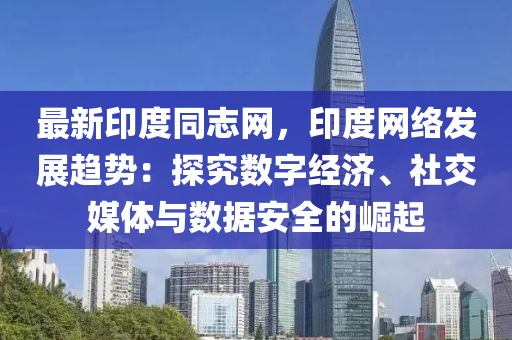 最新印度同志網(wǎng)，印度網(wǎng)絡(luò)發(fā)展趨勢(shì)：探究數(shù)字經(jīng)濟(jì)、社交媒體與數(shù)據(jù)安全的崛起液壓動(dòng)力機(jī)械,元件制造