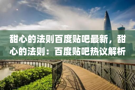 甜心的法則百度貼吧最新，甜心的法則：百度貼吧熱議解析液壓動力機械,元件制造