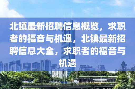 北鎮(zhèn)最新招聘信息概覽，求職者的福音與機(jī)遇，北鎮(zhèn)最新招聘信息大全，求職者的福音與機(jī)遇液壓動(dòng)力機(jī)械,元件制造