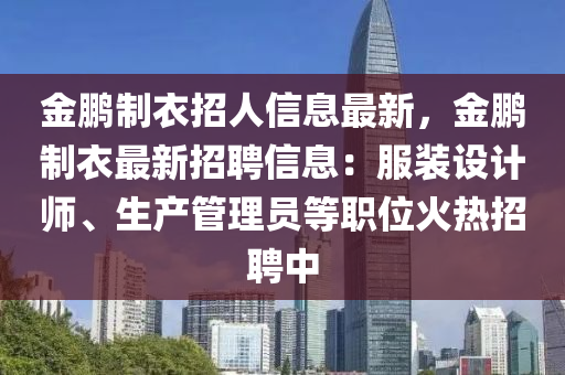 金鵬制衣招人信息最新，金鵬制衣最新招聘信息：液壓動力機械,元件制造服裝設(shè)計師、生產(chǎn)管理員等職位火熱招聘中