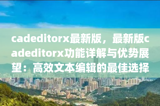 cadeditorx最新版，最新版caded液壓動力機械,元件制造itorx功能詳解與優(yōu)勢展望：高效文本編輯的最佳選擇