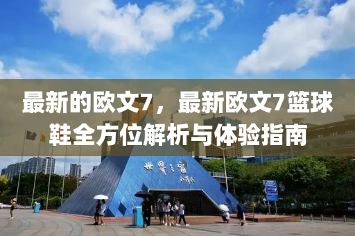 最新的歐文7，最新歐液壓動力機(jī)械,元件制造文7籃球鞋全方位解析與體驗(yàn)指南