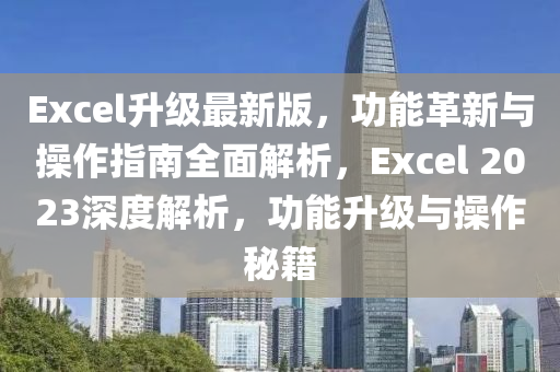Excel升級最新版，功能革新與操作指南全面解析，Excel 2023深度解析，功能升級與操作秘籍液壓動力機(jī)械,元件制造