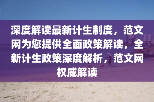 深度解讀最新計生制度，范文網(wǎng)為您提供全面政策解讀，全新計生政策深度解析，范文網(wǎng)權威解讀液壓動力機械,元件制造