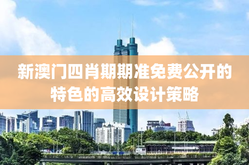 新澳門四肖期期準(zhǔn)免費(fèi)公開液壓動(dòng)力機(jī)械,元件制造的特色的高效設(shè)計(jì)策略