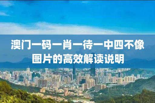 澳門一碼一肖一待一中四不像圖片的高效解讀說明液壓動力機(jī)械,元件制造