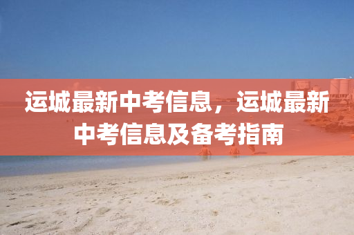 運城最新中考信息，運城最新中考信息及備考指南液壓動力機械,元件制造