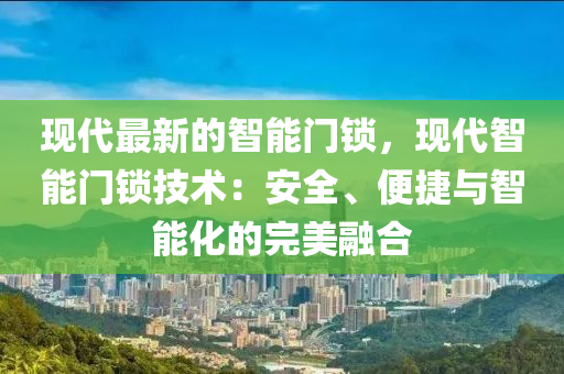 現(xiàn)代最新的智能門(mén)鎖，現(xiàn)代智能門(mén)鎖技術(shù)：安液壓動(dòng)力機(jī)械,元件制造全、便捷與智能化的完美融合