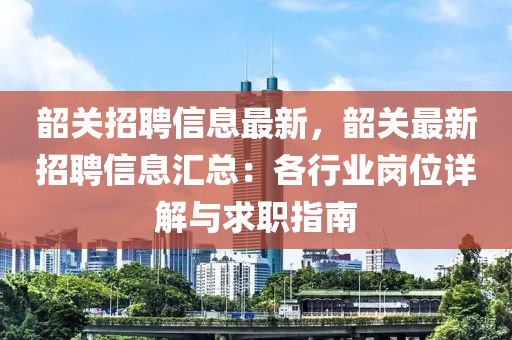 韶關(guān)招聘信息最新，韶關(guān)最新招聘信息匯總：各行業(yè)崗位詳解與求職指南液壓動力機械,元件制造
