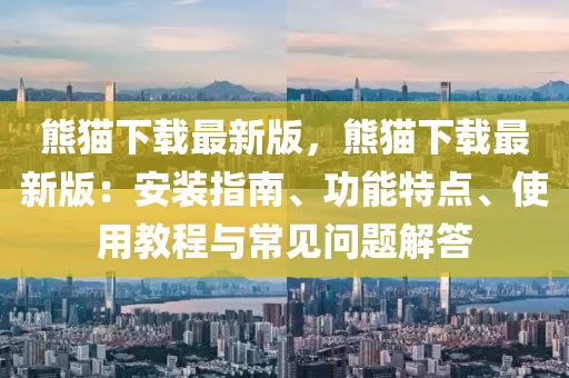 熊貓下液壓動力機(jī)械,元件制造載最新版，熊貓下載最新版：安裝指南、功能特點(diǎn)、使用教程與常見問題解答
