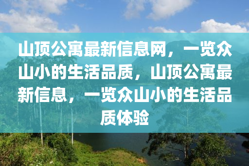 山頂公寓最新信息網(wǎng)，一覽眾山小的生活品質(zhì)，山頂公寓最液壓動力機(jī)械,元件制造新信息，一覽眾山小的生活品質(zhì)體驗