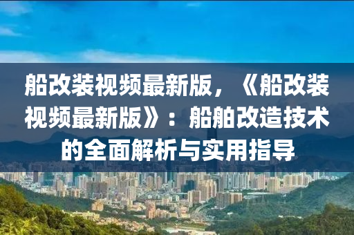 船改裝視頻最新版，《船改裝視頻最新版》：船舶改造技術(shù)的全面解析與實(shí)用指導(dǎo)液壓動(dòng)力機(jī)械,元件制造