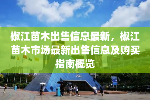 椒江苗木出售信息最新，椒江苗木市場最新出售信息及購買指南概覽液壓動力機械,元件制造