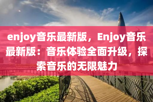 enjoy音樂最新版，Enjoy音樂最新版：音樂體驗(yàn)全面升級(jí)，探索音樂的無限魅力液壓動(dòng)力機(jī)械,元件制造