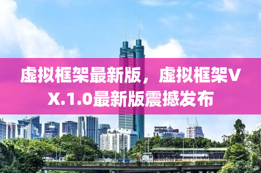 虛擬框架最新版，液壓動力機(jī)械,元件制造虛擬框架VX.1.0最新版震撼發(fā)布