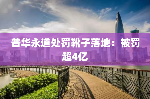 普華永道處罰靴子落地：被罰超4億液壓動力機械,元件制造