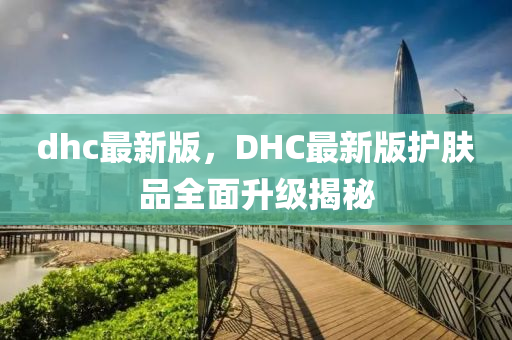 dhc最新版，DHC最新版護膚品全面升級揭秘液壓動力機械,元件制造