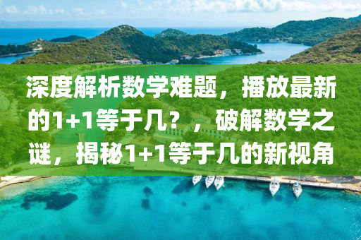深度解析數(shù)學(xué)難題，播放最新的1+1等于幾？，破解數(shù)學(xué)之謎，揭秘1+1等于幾的新視角液壓動力機械,元件制造