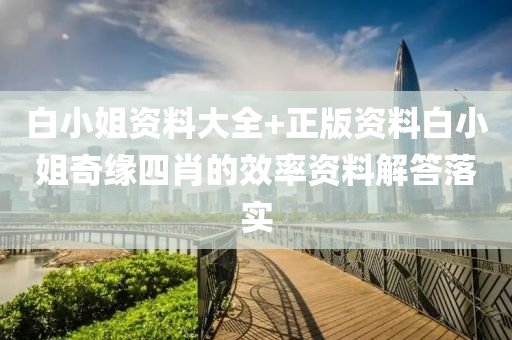 白小姐資料大全+正版資料白小姐奇緣四肖的效率資料解答落實(shí)液壓動力機(jī)械,元件制造