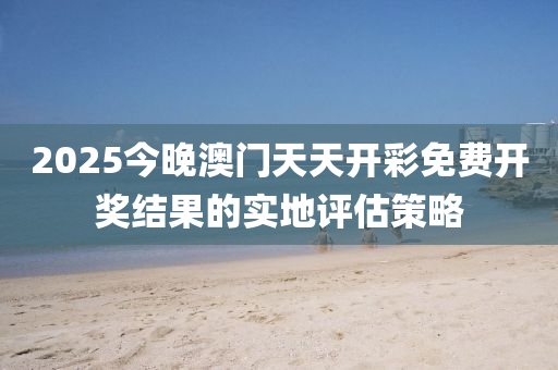 2025今晚澳門(mén)天天開(kāi)彩免費(fèi)開(kāi)獎(jiǎng)結(jié)果的實(shí)地評(píng)估策略液壓動(dòng)力機(jī)械,元件制造