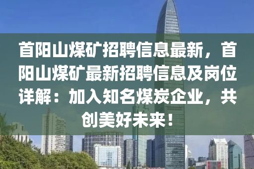 首陽山煤礦招聘信息最新，首陽山煤礦最新招聘信息及崗位詳解：加入知名煤炭企業(yè)，共創(chuàng)美好未來！液壓動(dòng)力機(jī)械,元件制造