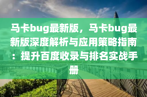 馬卡bug最新版，馬卡bug最新版深度解析與應(yīng)用策略指南：提升百度收錄與排名液壓動(dòng)力機(jī)械,元件制造實(shí)戰(zhàn)手冊(cè)