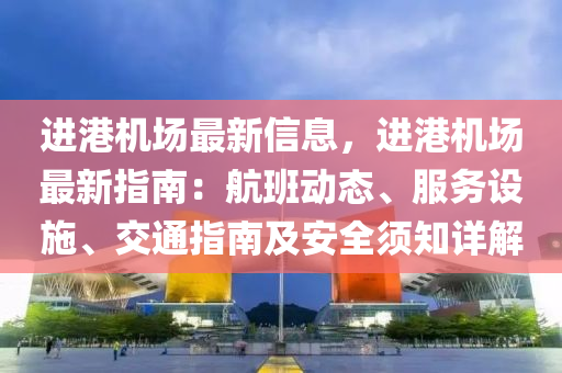 進港機場最新信息，進港機場最新指南：航班動態(tài)、服務(wù)設(shè)施、交通指南及安全須知詳解液壓動力機械,元件制造