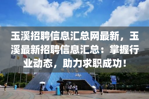 液壓動力機(jī)械,元件制造玉溪招聘信息匯總網(wǎng)最新，玉溪最新招聘信息匯總：掌握行業(yè)動態(tài)，助力求職成功！